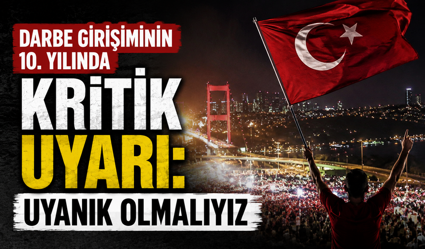 Darbe girişiminin 10. yılında kritik uyarı: Uyanık olmalıyız