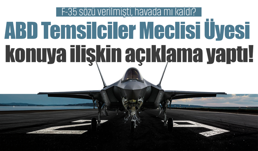 F-35 sözü verildi, süreç havada mı kaldı? ABD Temsilciler Meclisi üyesi duruma açıklık getirdi!