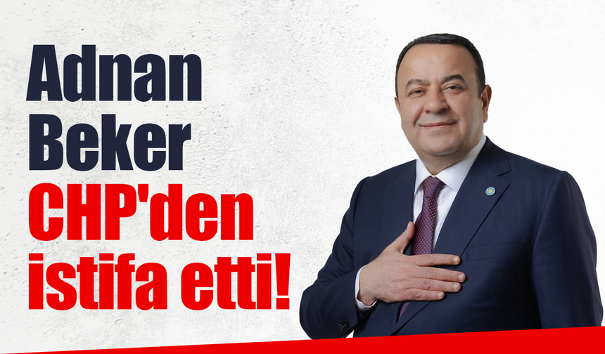 Adnan Beker CHP'den istifa etti!