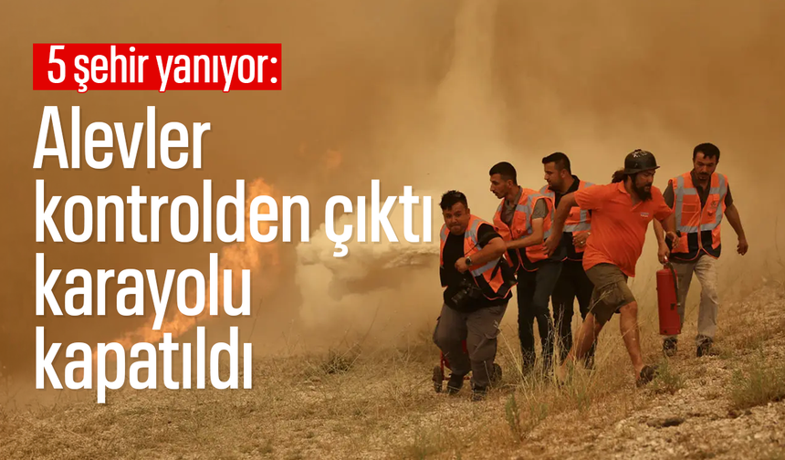5 şehir yanıyor: Alevler kontrolden çıktı, karayolu kapatıldı