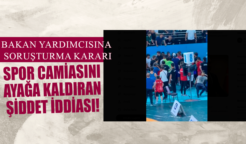 Spor camiasını ayağa kaldıran şiddet iddiası! Bakan yardımcısına soruşturma kararı