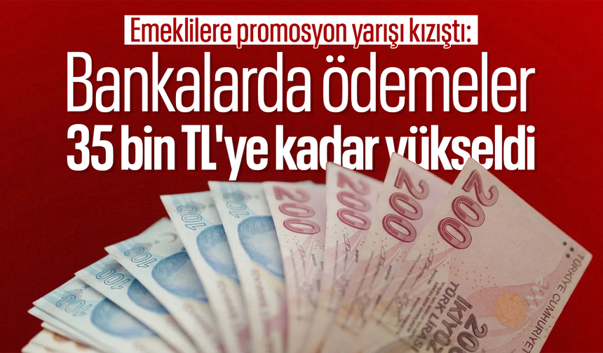 Emeklilere promosyon yarışı kızıştı: Bankalarda ödemeler 35 bin TL'ye kadar yükseldi