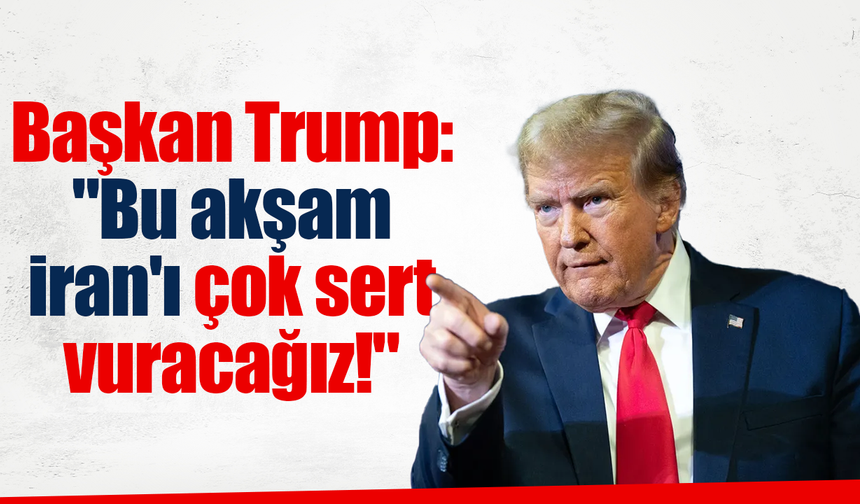 Trump: "Bu akşam İran'ı çok sert vuracağız!"