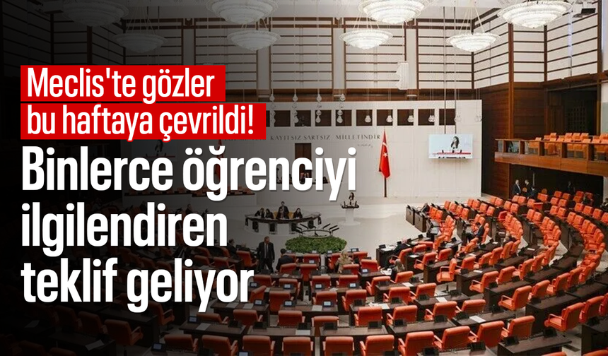 Meclis'te gözler bu haftaya çevrildi! Binlerce öğrenciyi ilgilendiren teklif geliyor