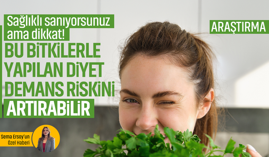 Sağlıklı sanıyorsunuz ama dikkat! Bu bitkilerle yapılan diyet demans riskini artırabilir