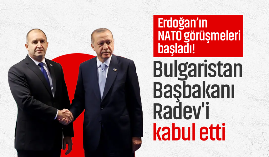 Erdoğan’ın NATO görüşmeleri başladı! Bulgaristan Başbakanı Radev'i kabul etti