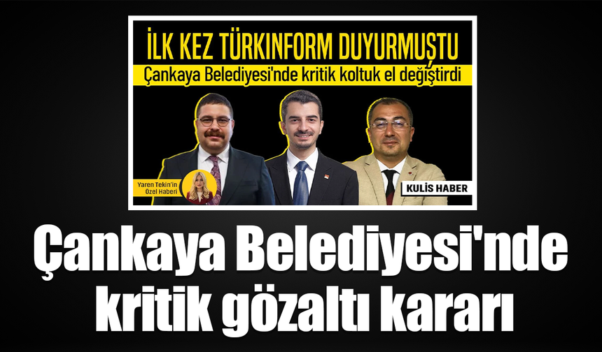 İlk kulis haberi TÜRKINFORM duyurmuştu! Çankaya Belediyesi'nde kritik gözaltı kararı