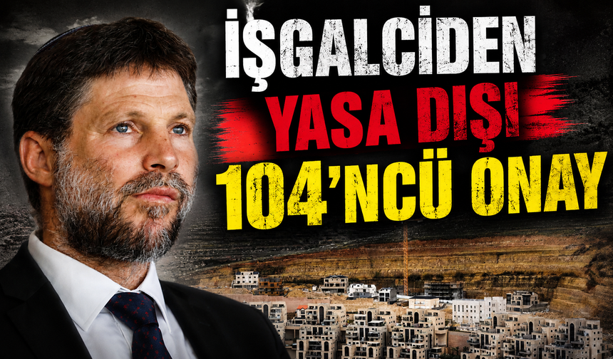 İşgalci İsrail'den yeni yasa dışı yerleşim kararı: 104'üncü onay