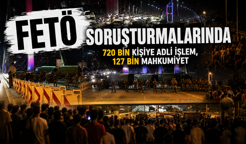 FETÖ soruşturmalarında 720 bin kişiye adli işlem, 127 bin mahkumiyet