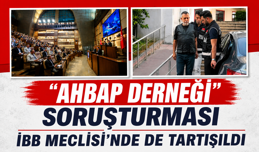 "Ahbap Derneği" soruşturması İBB Meclisi'nde de tartışıldı