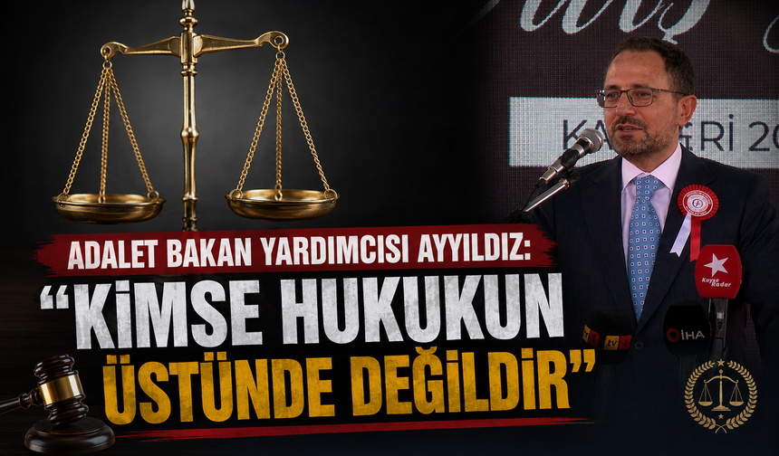 Adalet Bakan Yardımcısı Ayyıldız'dan net mesaj: "Kimse hukukun üstünde değildir"