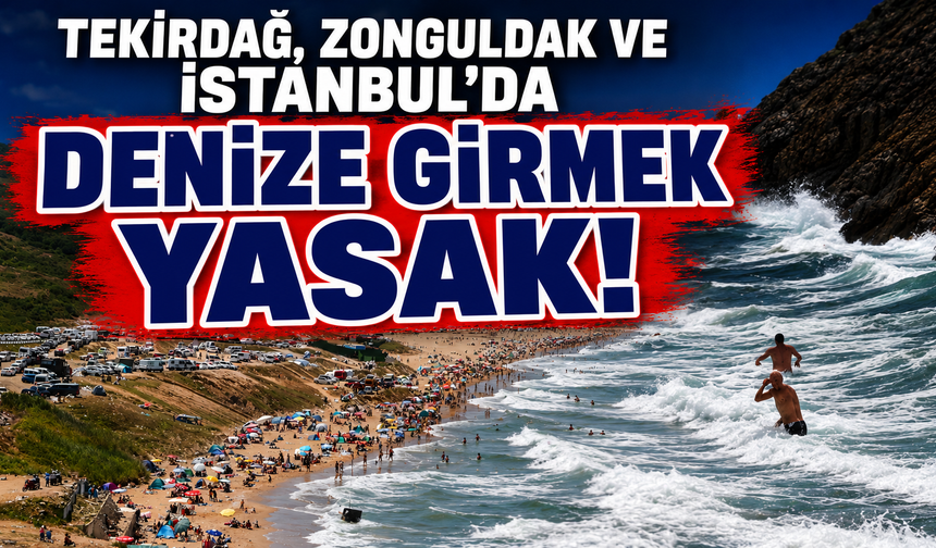 Tekirdağ, Zonguldak ve İstanbul'da denize girme yasak!