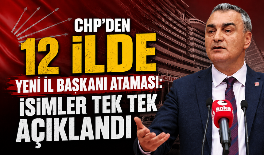 CHP'den 12 ilde yeni il başkanı ataması: İsimler tek tek açıklandı