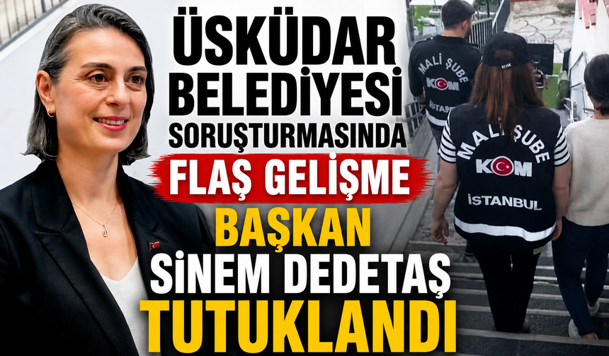 Üsküdar Belediyesi soruşturmasında flaş gelişme: Başkan Sinem Dedetaş tutuklandı