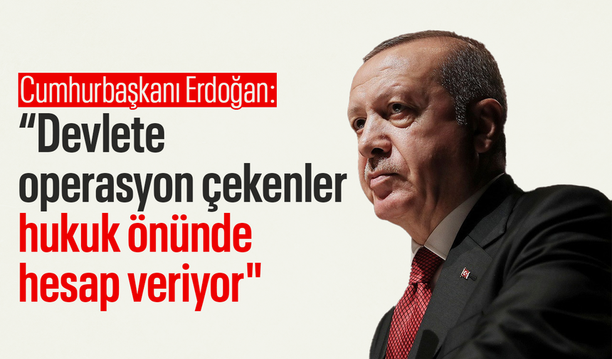 Cumhurbaşkanı Erdoğan: “Devlete operasyon çekenler hukuk önünde hesap veriyor"