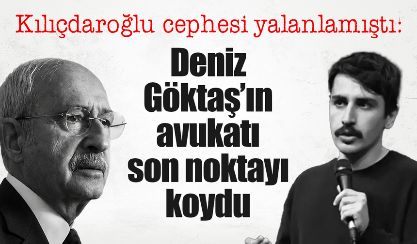 Deniz Göktaş’ın avukatlarından açıklama: “Kılıçdaroğlu’na ‘CHP’yi salın’ dediğini teyit etti”