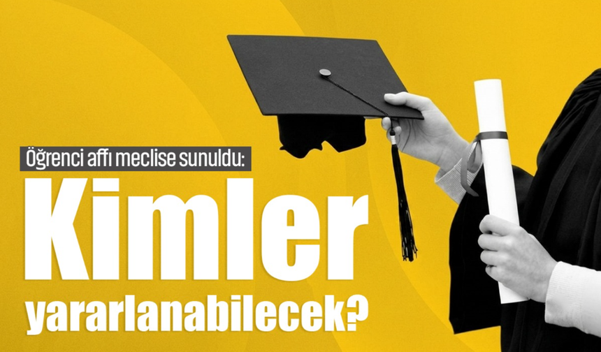 Öğrenci affı meclise sunuldu: Kimler yararlanabilecek?