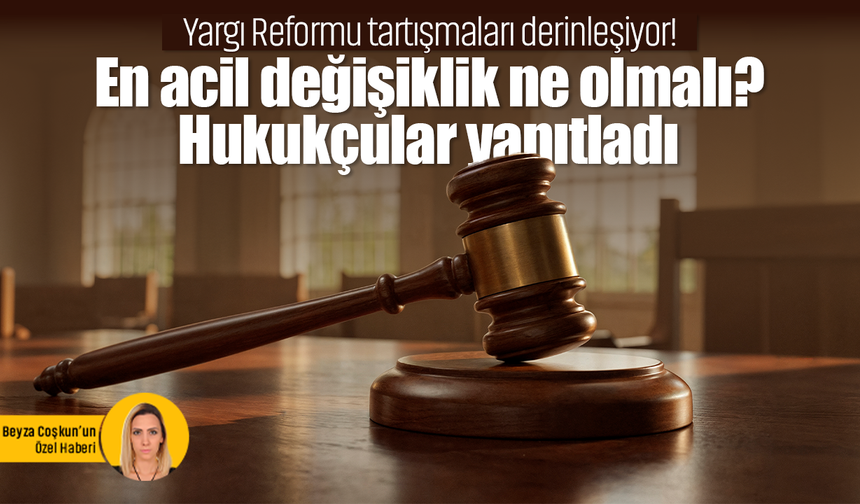 Yargı Reformu tartışmaları derinleşiyor! En acil değişiklik ne olmalı? Hukukçular yanıtladı