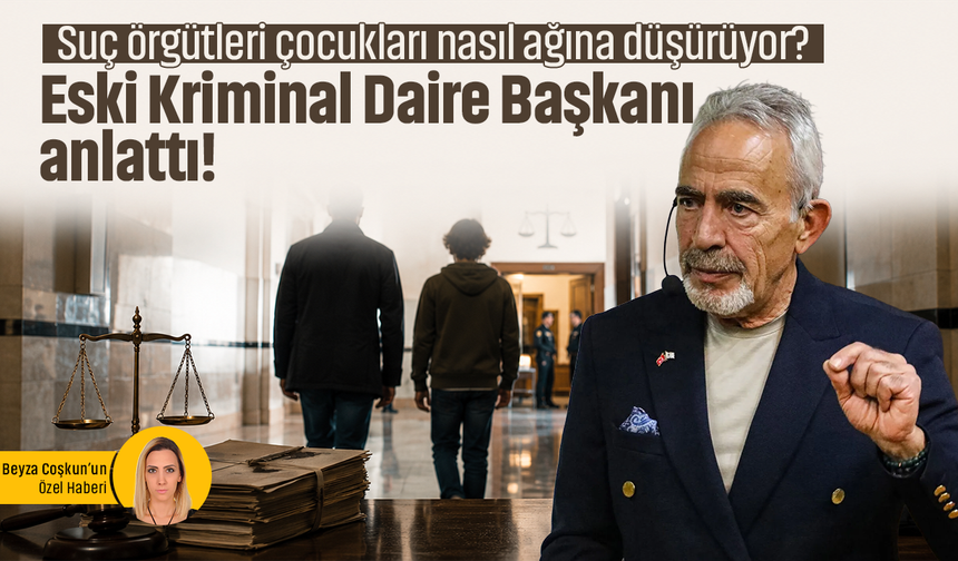 Suç örgütleri çocukları nasıl ağına düşürüyor? Eski Kriminal Daire Başkanı anlattı!