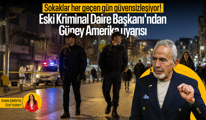 Sokaklar her geçen gün güvensizleşiyor! Eski Kriminal Daire Başkanı'ndan Güney Amerika uyarısı