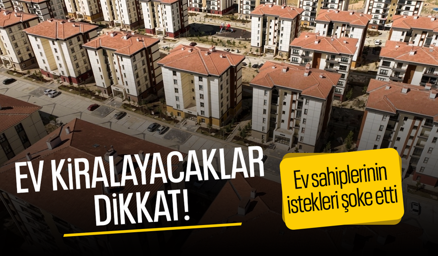 Ev kiralayacaklar dikkat! Ev sahipleri artık bunları da istemeye başladı
