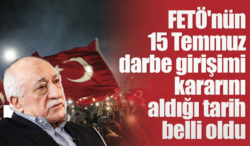 FETÖ'nün 15 Temmuz darbe girişimi kararını aldığı tarih belli oldu
