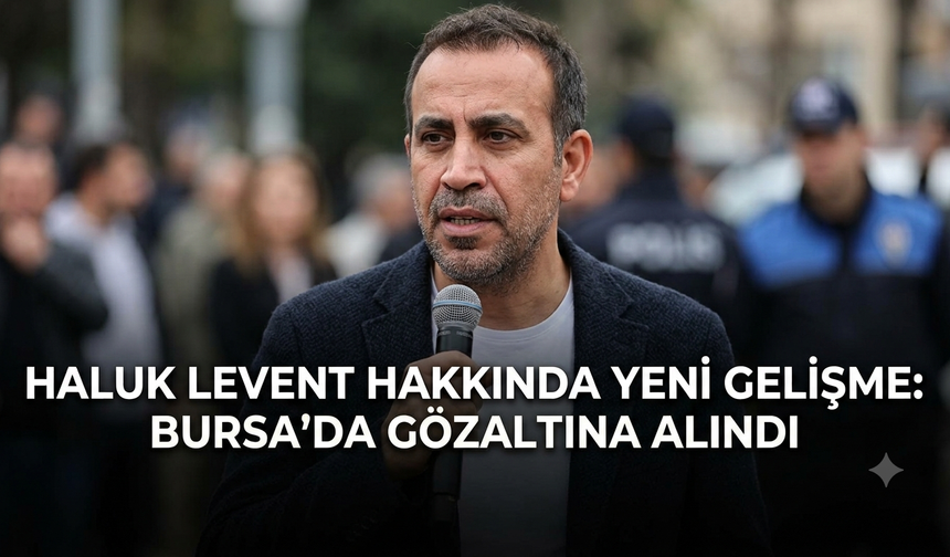 Haluk Levent hakkında yeni gelişme: Bursa’da gözaltına alındı