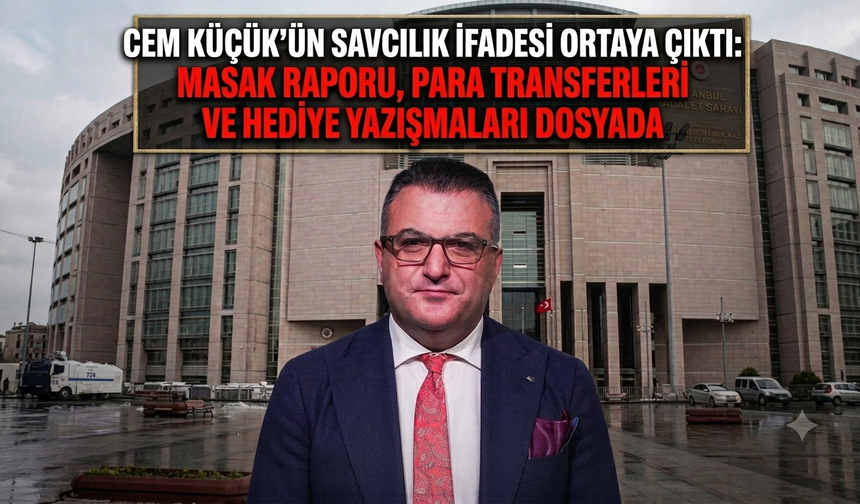Cem Küçük’ün savcılık ifadesi ortaya çıktı: MASAK raporu, para transferleri ve hediye yazışmaları dosyada