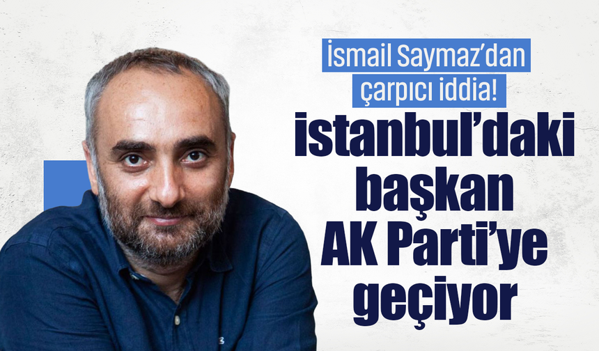 İsmail Saymaz’dan çarpıcı iddia! “İstanbul’daki başkan AK Parti’ye geçiyor”