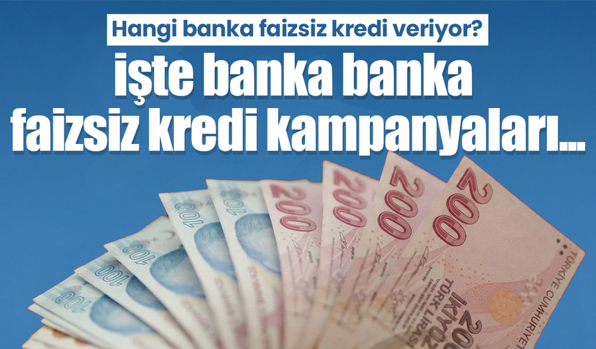 Hangi banka faizsiz kredi veriyor? İşte banka banka faizsiz kredi kampanyaları...