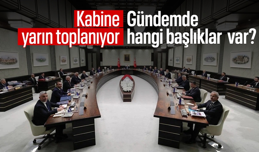 Kabine yarın toplanıyor: Gündemde hangi başlıklar  var?