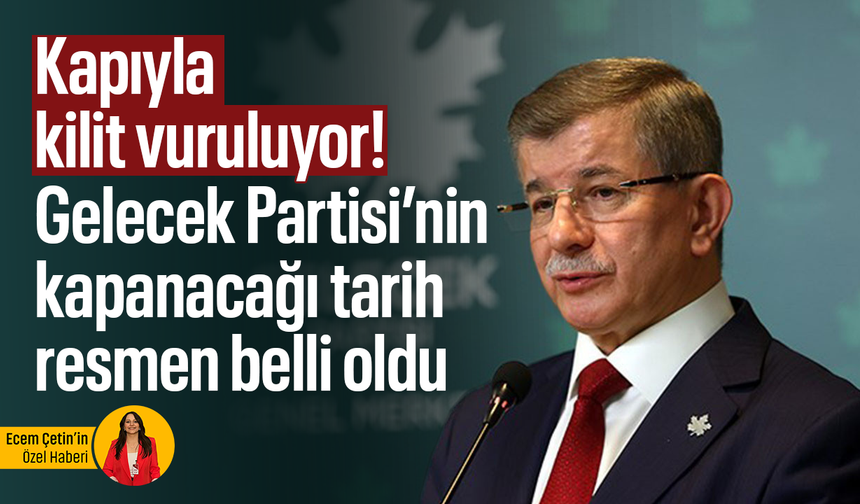 Kapıyla kilit vuruluyor! Gelecek Partisi’nin kapanacağı tarih resmen belli oldu