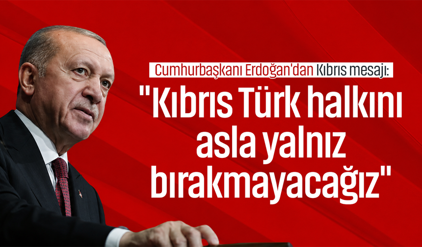 Cumhurbaşkanı Erdoğan'dan Kıbrıs mesajı: "Kıbrıs Türk halkını asla yalnız bırakmayacağız"