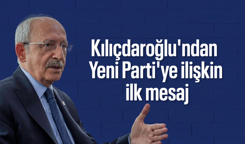 Kılıçdaroğlu'ndan Yeni Parti'ye ilişkin ilk mesaj
