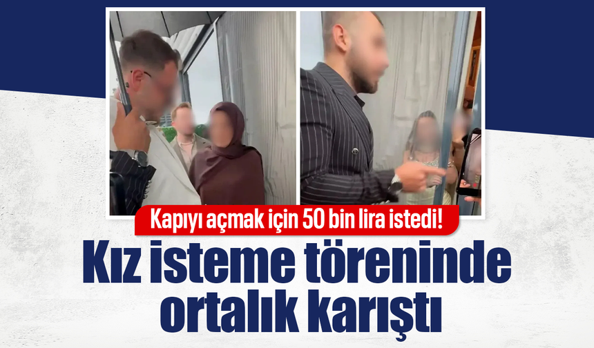 Kapıyı açmak için 50 bin lira istedi! Kız isteme töreninde ortalık karıştı