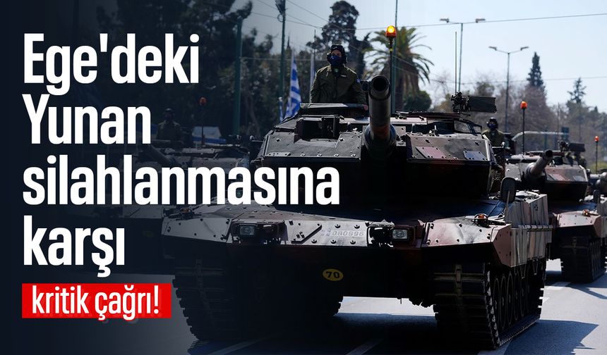 Ege'deki Yunan silahlanmasına karşı kritik çağrı!