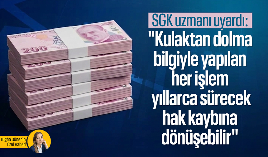 SGK uzmanı uyardı: "Kulaktan dolma bilgiyle yapılan her işlem yıllarca sürecek hak kaybına dönüşebilir"
