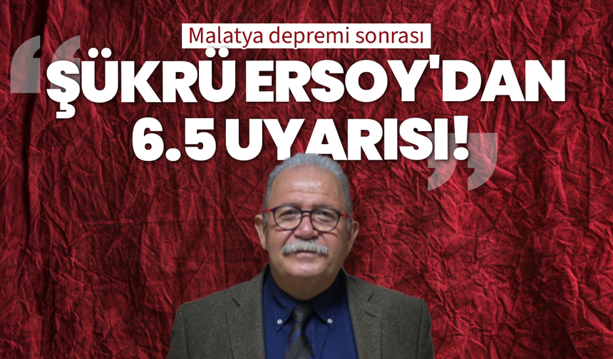 Malatya depremi sonrası Şükrü Ersoy'dan 6.5 uyarısı!