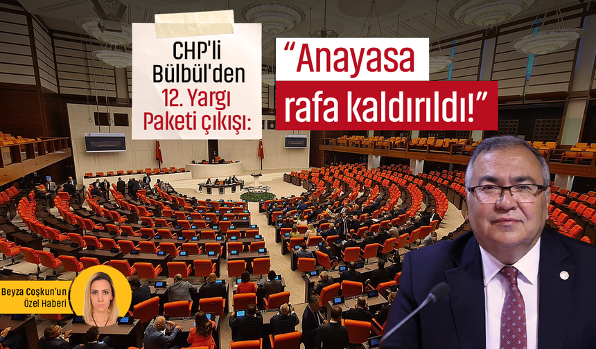 CHP'li Bülbül'den 12. Yargı Paketi çıkışı: “Anayasa rafa kaldırıldı!”