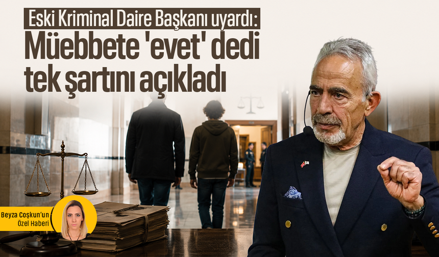 Eski Kriminal Daire Başkanı uyardı: Müebbete 'evet' dedi, tek şartını açıkladı