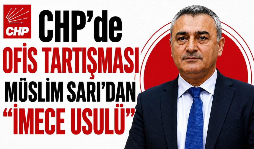 CHP'de ofis tartışması: Sarı'dan "imece usulü" açıklaması
