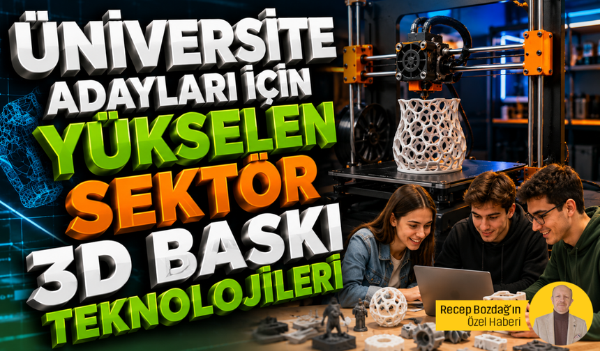 Üniversite adayları için yükselen sektör: 3D baskı teknolojileri