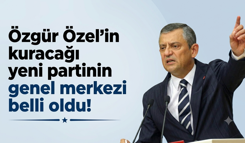 Özgür Özel'in kuracağı yeni partinin genel merkezi belli oldu!