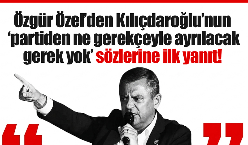 Özgür Özel’den Kılıçdaroğlu’nun ‘partiden ne gerekçeyle ayrılacak, gerek yok’ sözlerine ilk yanıt!