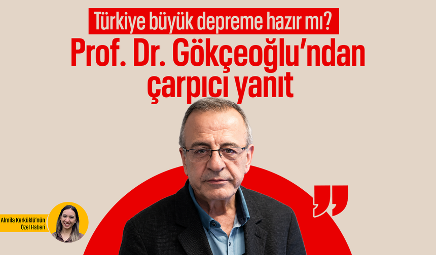 Türkiye büyük depreme hazır mı? Prof. Dr. Gökçeoğlu’ndan çarpıcı yanıt