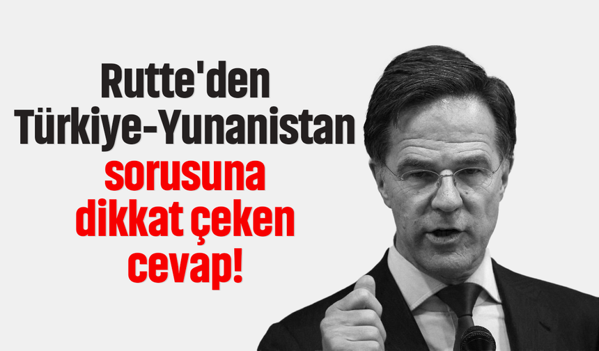Mark Rutte'den Türkiye-Yunanistan sorusuna dikkat çeken cevap!