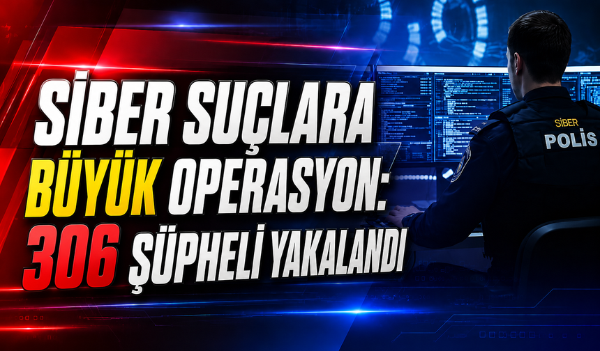 Siber suçlara büyük operasyon: 306 şüpheli yakalandı
