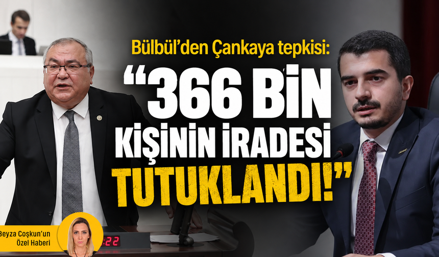 CHP’li Bülbül’den Çankaya tepkisi: “366 bin kişinin iradesi tutuklandı!”