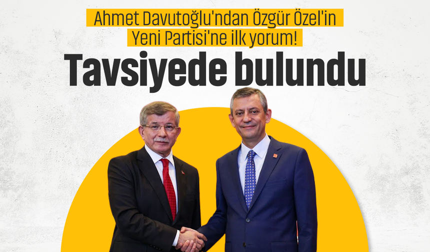 Ahmet Davutoğlu'ndan Özgür Özel'in Yeni Partisi'ne ilk yorum! Tavsiyede bulundu