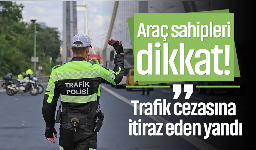 Trafik cezasına itiraz eden yandı!